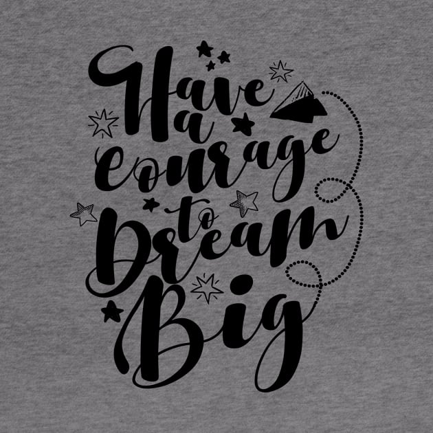 'Have The Courage To Dream Big' Education Shirt by ourwackyhome